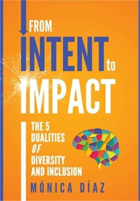 From INTENT to IMPACT: The 5 Dualities of Diversity and Inclusion (Hardback or C