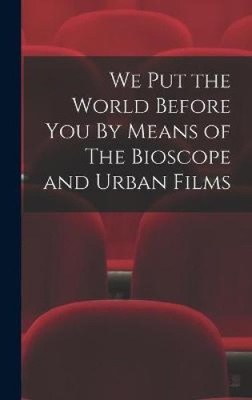 We Put the World Before You By Means Of The Bioscope and Urban Films [gebunden]