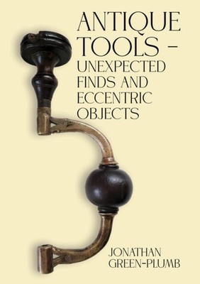 Antique Tools   Unexpected Finds and Eccentric Objects by Jonathan Green-Plumb