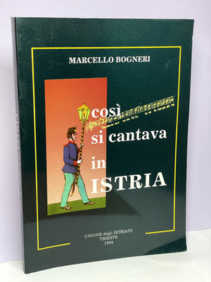 COSI SI CANTAVA IN ISTRIA Marcello Bogneri Unione degli Istriani
