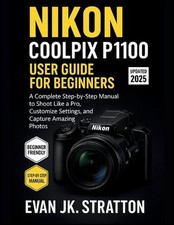 Nikon Coolpix P1100 User Guide for Beginners: A Complete Step-by-Step Manual to