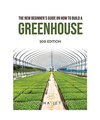 The New Beginner's Guide on How to Build a Greenhouse: 2021 EDITION