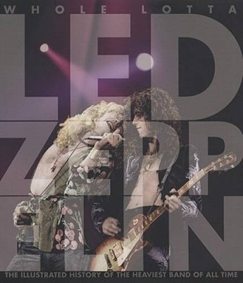 Whole Lotta Led Zeppelin: The Illustrated History of the Heaviest Ba - VERY GOOD