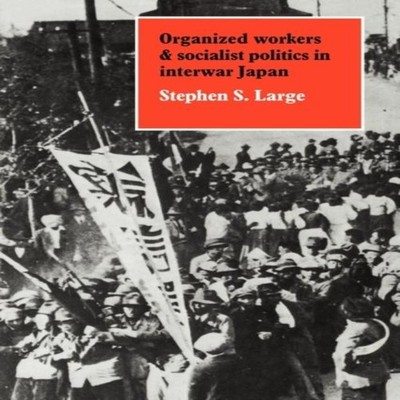 Organized Workers and Socialist Politics in Interwar Japan Stephe