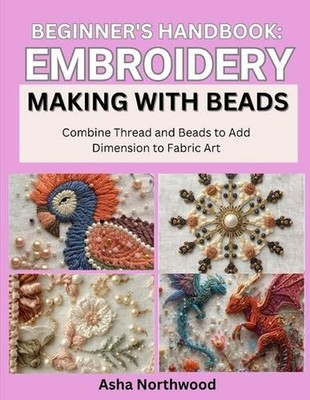 Beginner's Handbook: EMBROIDERY MAKING WITH BEADS : Combine Thread and Beads to 