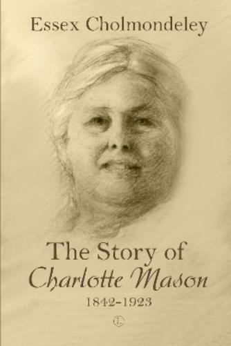 Essex Cholmondeley The Story of Charlotte Mason, 1842-1923 (Tascabile)