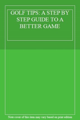 GOLF TIPS: A STEP BY STEP GUIDE TO A BETTER GAME,