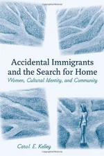 ACCIDENTAL IMMIGRANTS AND THE SEARCH FOR HOME: WOMEN, By Carol E. Kelley *Mint*
