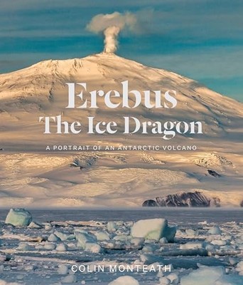Erebus The Ice Dragon : A portrait of an Antarctic volcano
