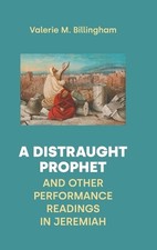A Distraught Prophet and Other Performance Readings in Jeremiah by Valerie M. Bi