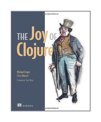 Joy of Clojure: Thinking the Clojure Way, Michael Fogus, Chris Houser