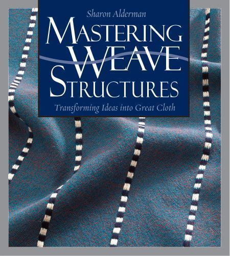 Mastering Weave Structures : Transforming Ideas into Great Cloth 