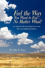 Feel The Way You Want To Feel . . . No Matter What! By Aldo R. P