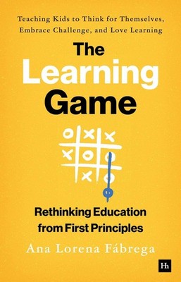 The Learning Game: Teaching Kids to Think for Themselves, Embrace Challenge, and