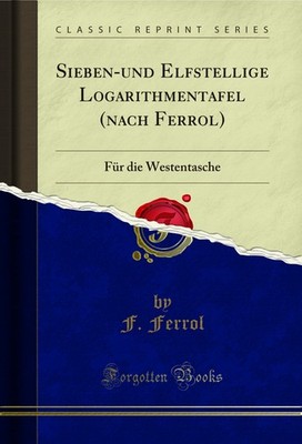 Sieben-und Elfstellige Logarithmentafel (nach Ferrol): Für die Westentasche