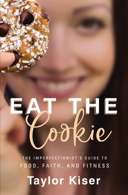 Eat the Cookie: The Imperfectionist s Guide to Food, Faith, and Fitness