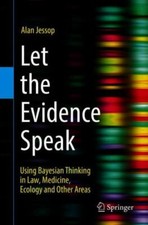 Let the Evidence Speak : Using Bayesian Thinking in Law, Medicine, Ecology an...