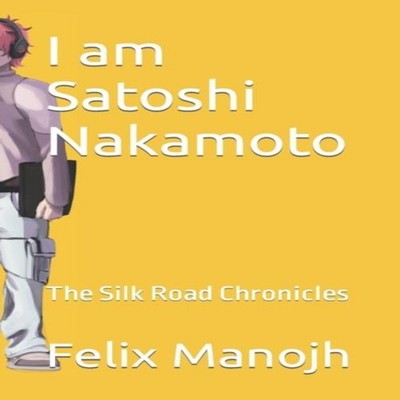 I am Satoshi Nakamoto The Silk Road Chronicles Felix Manojh Paper