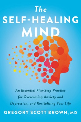 The Self-Healing Mind: An Essential Five-Step Practice for Overcoming Anxiety...