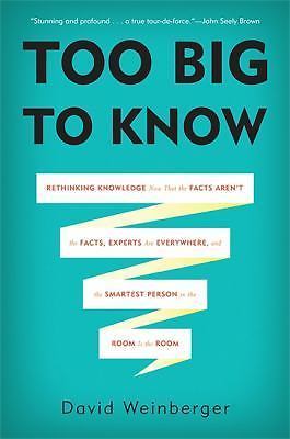 Too Big To Know: Rethinking Knowledge Now That the Facts Aren't the Facts, Exper