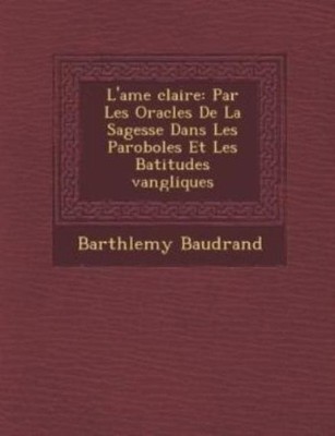 L'ame Clair E: Par Les Oracles De La Sagesse Dans Les Paroboles Et Les B At...