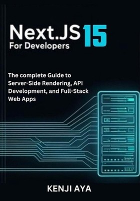 Next.js 15 for Developers: The complete Guide to Server-Side Rendering, API Deve