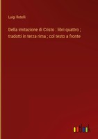 Luigi Rotelli | Della Imitazione Di Cristo : Libri Quattro ; Tradotti In...