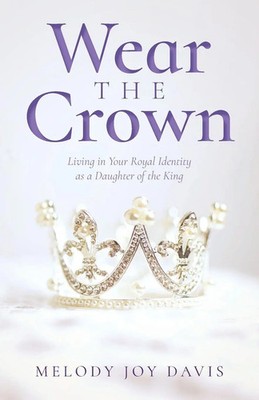 Wear the Crown | Living in Your Royal Identity as a Daughter of the King | Davis