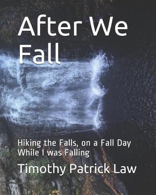 After We Fall: Hiking the Falls, on a Fall Day While I was Falling by Timothy Pa