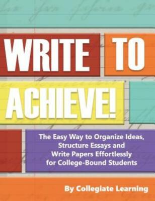 Write To Achieve!: The Easy Way To Organize Ideas, Structure Essays And Wri...
