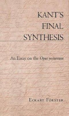 Kant's Final Synthesis: An Essay on the iOpus Postumum/i - Förster, Eckart