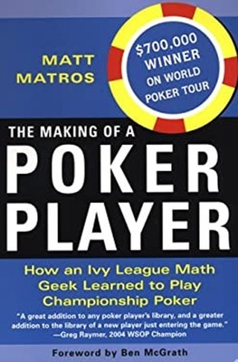 The Making of a Poker Player : How an Ivy League Math Geek Learne