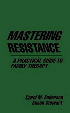 MASTERING RESISTANCE: A PRACTICAL GUIDE TO FAMILY THERAPY By Carol M. Anderson