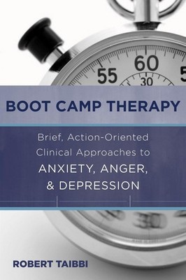 Boot Camp Therapy: Brief, Action-Oriented Clinical Approaches to Anxiety, Anger,