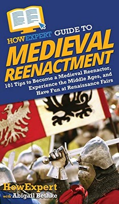 HowExpert Guide to Medieval Reenactment: 101 Tips to Become a Medieval ...