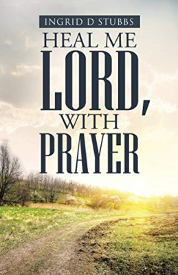 Heal Me Lord, with Prayer -  NEW Ingrid D Stubbs 2015