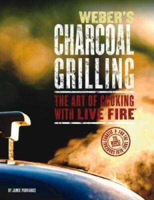 Weber's Charcoal Grilling: The Art of Cooking with Live Fire - VERY GOOD