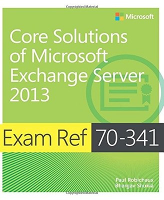 EXAM REF 70-341 CORE SOLUTIONS OF MICROSOFT EXCHANGE By Paul Robichaux & Bhargav