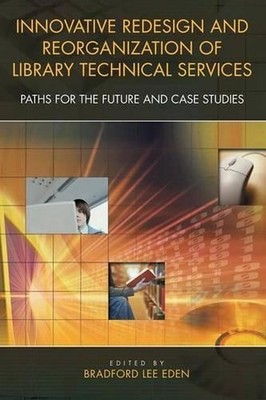Innovative Redesign and Reorganization of Library Technical Services: Paths for 