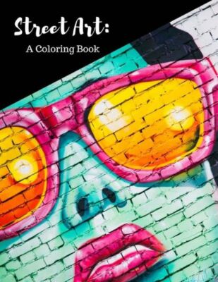 Street Art Coloring Book: Featuring Works By Graffiti Artists From Around T...