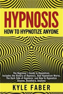 Hypnosis - How to Hypnotize Anyone: The Beginner's Guide to Hypnotism - Includes