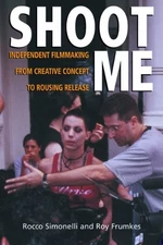 SHOOT ME: INDEPENDENT FILMMAKING FROM CREATIVE CONCEPT TO By Roy Frumkes & Rocco