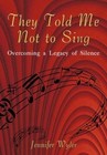 They Told Me Not to Sing Overcoming a Legacy of Silence 9781450213325