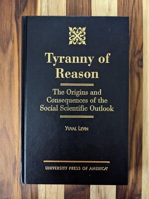 Tyranny of Reason : The Origins and Consequences of the Social Scientific...