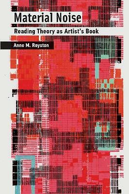 Material Noise: Reading Theory as Artist's Book by Anne M. Royston...