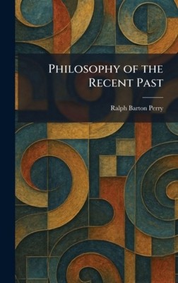 Philosophy of the Recent Past by Ralph Barton Perry Hardcover Book