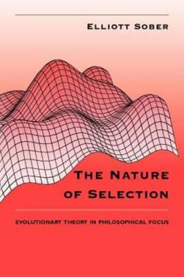 The Nature of Selection: Evolutionary Theory in Philosophical Focus by Sober