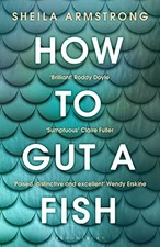 How to Gut a Fish: LONGLISTED FOR THE EDGE HILL PRIZE 2022. Sheila-Armstrong.#.#