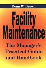 Facility Maintenance: The Managers Practical Guide and Handbook