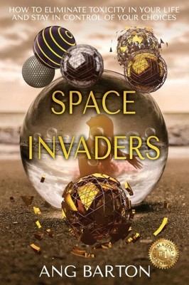 Space Invaders: How to Eliminate Toxicity in Your Life and Stay in Control of